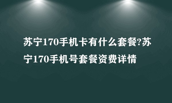 苏宁170手机卡有什么套餐?苏宁170手机号套餐资费详情