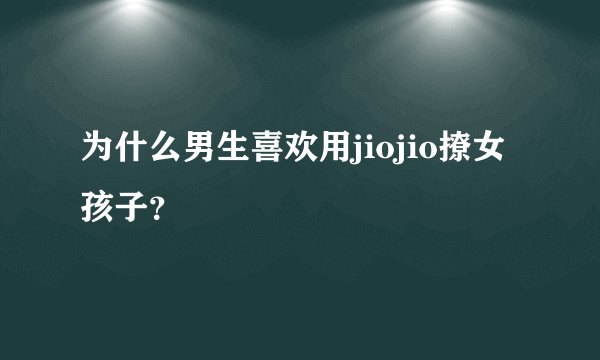 为什么男生喜欢用jiojio撩女孩子？