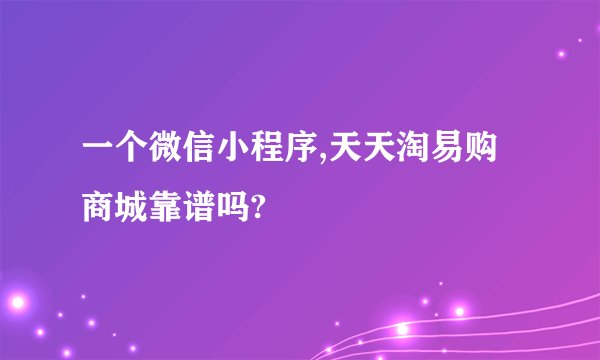 一个微信小程序,天天淘易购商城靠谱吗?