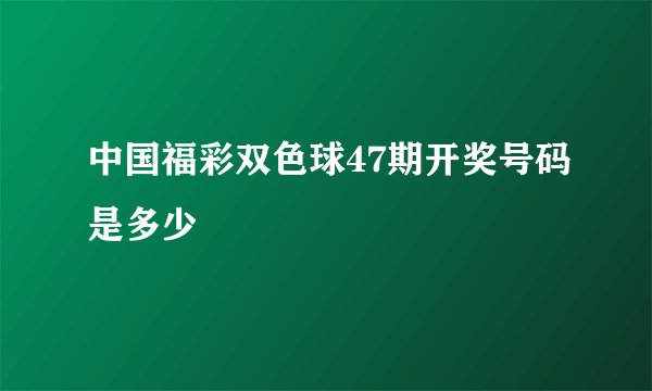 中国福彩双色球47期开奖号码是多少