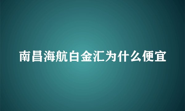 南昌海航白金汇为什么便宜