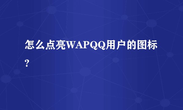 怎么点亮WAPQQ用户的图标?