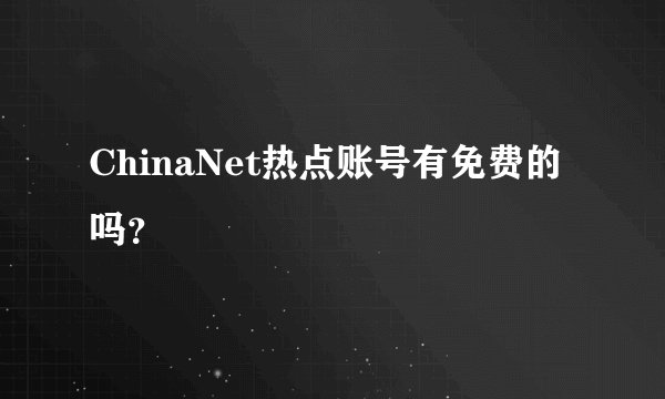 ChinaNet热点账号有免费的吗？