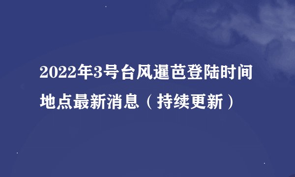 2022年3号台风暹芭登陆时间地点最新消息（持续更新）