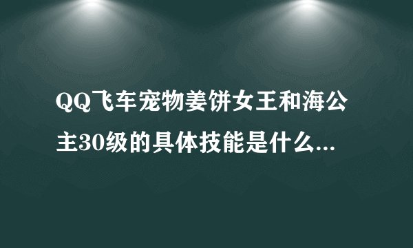 QQ飞车宠物姜饼女王和海公主30级的具体技能是什么？？离线经验12小时是多少？？求详细不详表来。。。谢谢