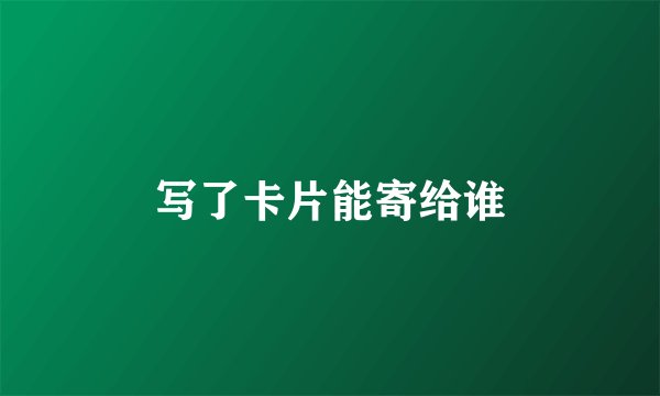 写了卡片能寄给谁