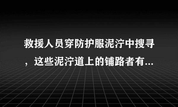 救援人员穿防护服泥泞中搜寻，这些泥泞道上的铺路者有多不易？