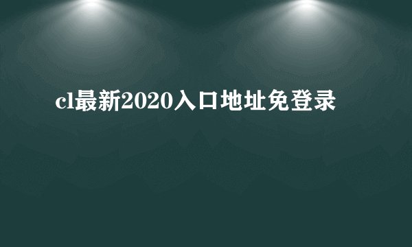 cl最新2020入口地址免登录