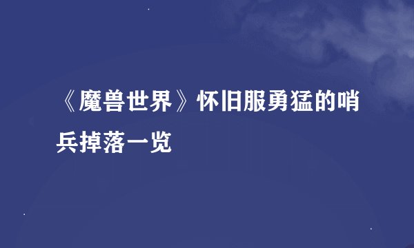 《魔兽世界》怀旧服勇猛的哨兵掉落一览