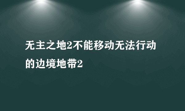 无主之地2不能移动无法行动的边境地带2