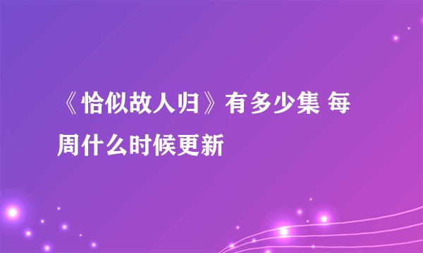 《恰似故人归》有多少集 每周什么时候更新