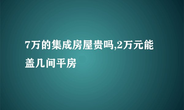 7万的集成房屋贵吗,2万元能盖几间平房