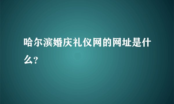 哈尔滨婚庆礼仪网的网址是什么？