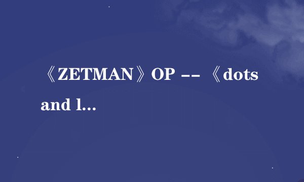 《ZETMAN》OP -- 《dots and lines》的罗马音歌词