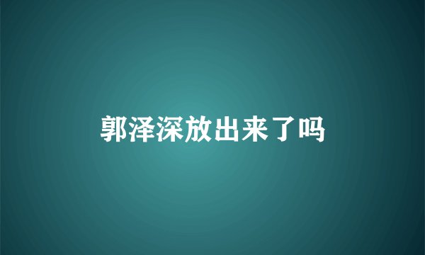 郭泽深放出来了吗