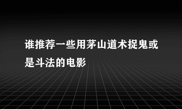 谁推荐一些用茅山道术捉鬼或是斗法的电影