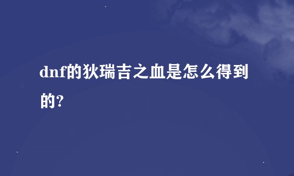 dnf的狄瑞吉之血是怎么得到的?