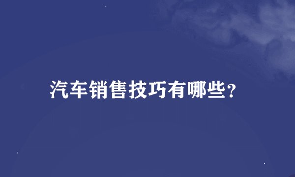 汽车销售技巧有哪些？
