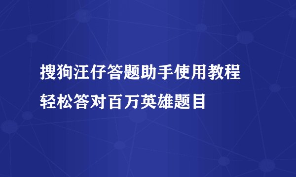 搜狗汪仔答题助手使用教程 轻松答对百万英雄题目