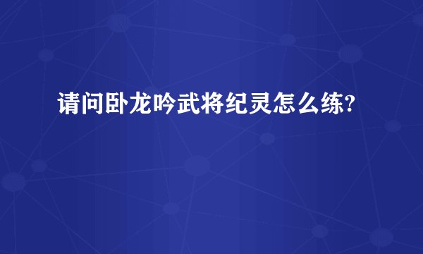请问卧龙吟武将纪灵怎么练?