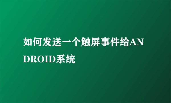 如何发送一个触屏事件给ANDROID系统
