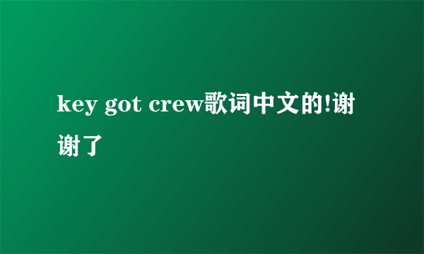 key got crew歌词中文的!谢谢了