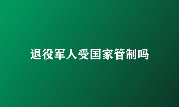退役军人受国家管制吗