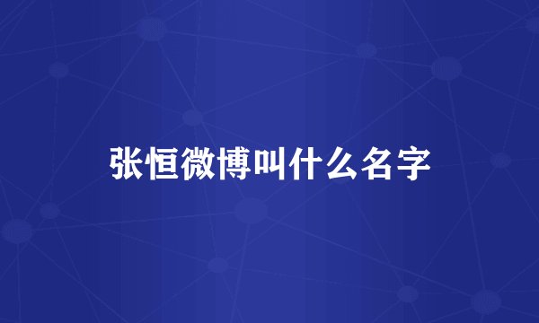 张恒微博叫什么名字