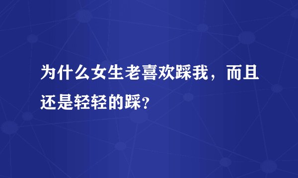 为什么女生老喜欢踩我，而且还是轻轻的踩？