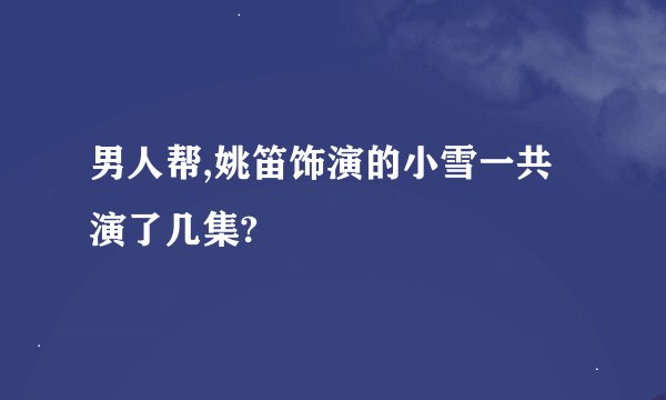 男人帮,姚笛饰演的小雪一共演了几集?