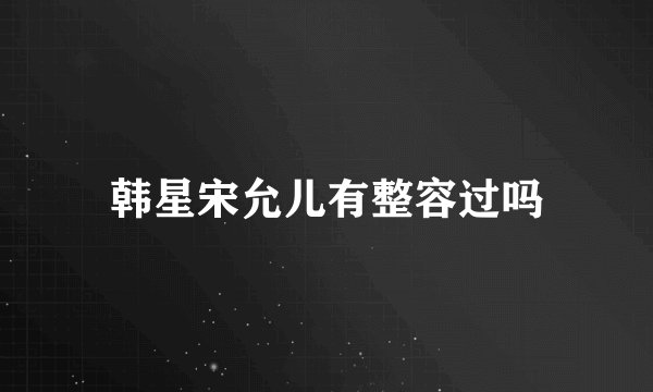 韩星宋允儿有整容过吗
