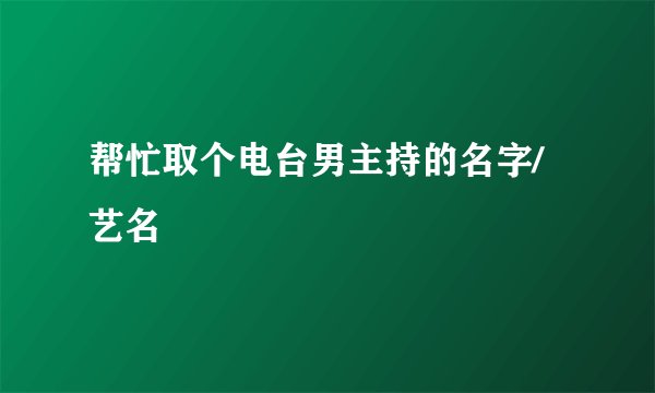 帮忙取个电台男主持的名字/艺名