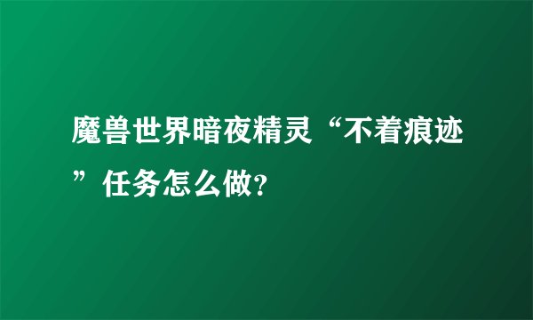魔兽世界暗夜精灵“不着痕迹”任务怎么做?