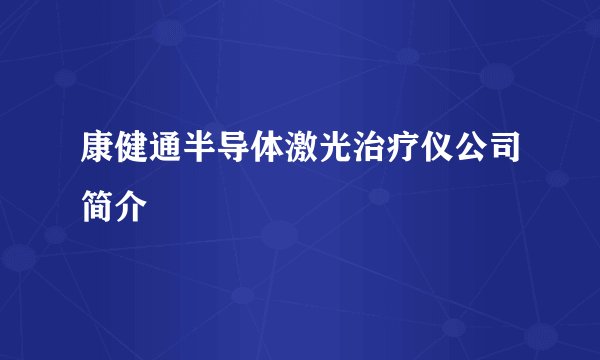 康健通半导体激光治疗仪公司简介