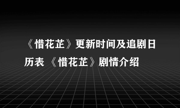 《惜花芷》更新时间及追剧日历表 《惜花芷》剧情介绍