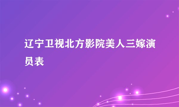辽宁卫视北方影院美人三嫁演员表