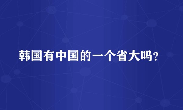 韩国有中国的一个省大吗？