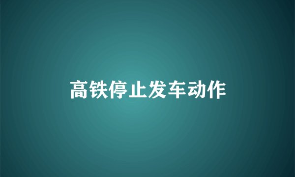 高铁停止发车动作