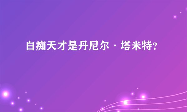 白痴天才是丹尼尔·塔米特？