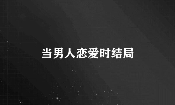 当男人恋爱时结局