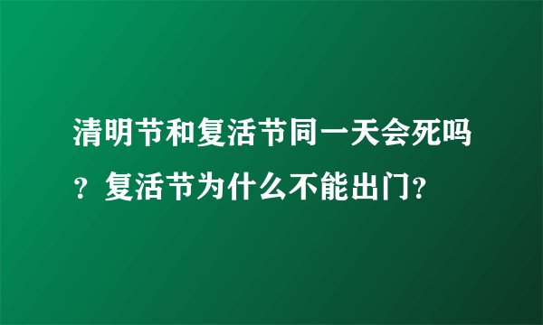 清明节和复活节同一天会死吗？复活节为什么不能出门？