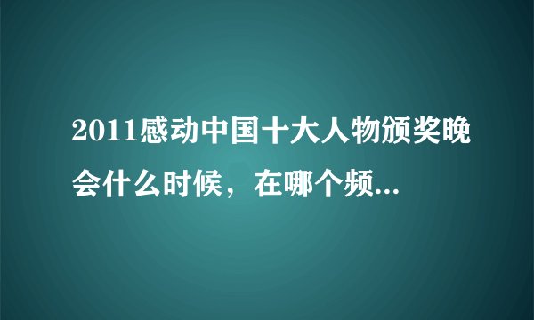 2011感动中国十大人物颁奖晚会什么时候，在哪个频道播出？