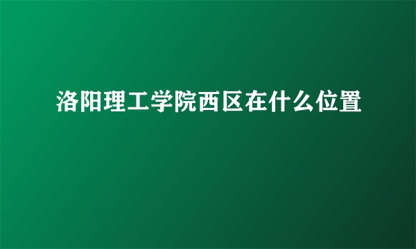 洛阳理工学院西区在什么位置