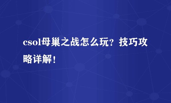 csol母巢之战怎么玩？技巧攻略详解！