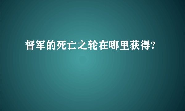 督军的死亡之轮在哪里获得?
