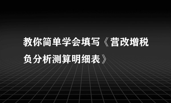 教你简单学会填写《营改增税负分析测算明细表》