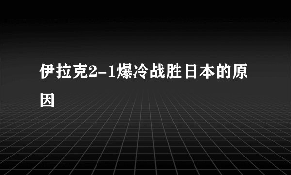 伊拉克2-1爆冷战胜日本的原因