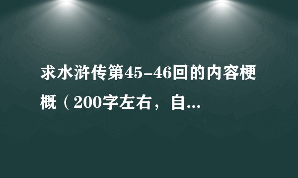 求水浒传第45-46回的内容梗概（200字左右，自己写的）