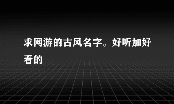 求网游的古风名字。好听加好看的