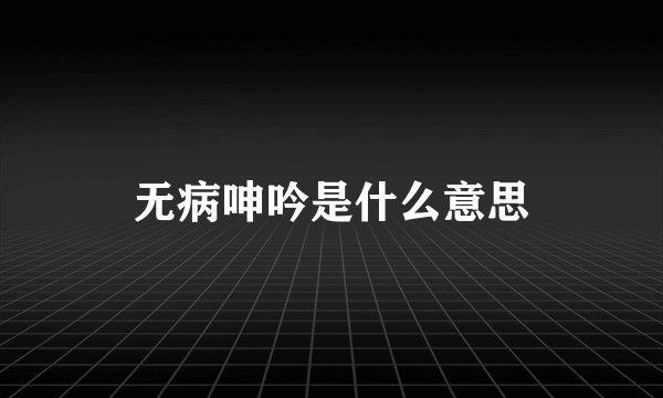 无病呻吟是什么意思